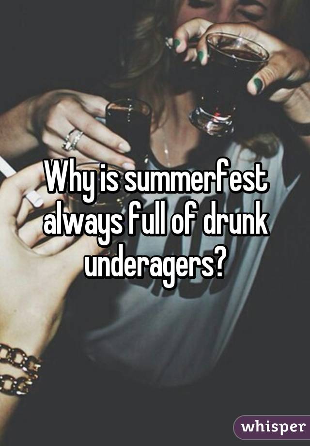 Why is summerfest always full of drunk underagers?