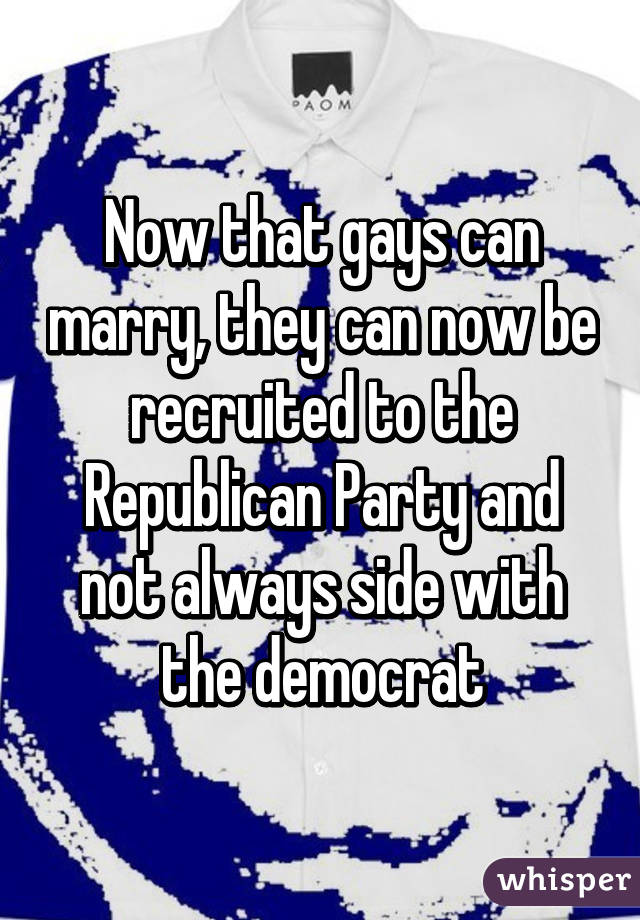 Now that gays can marry, they can now be recruited to the Republican Party and not always side with the democrat