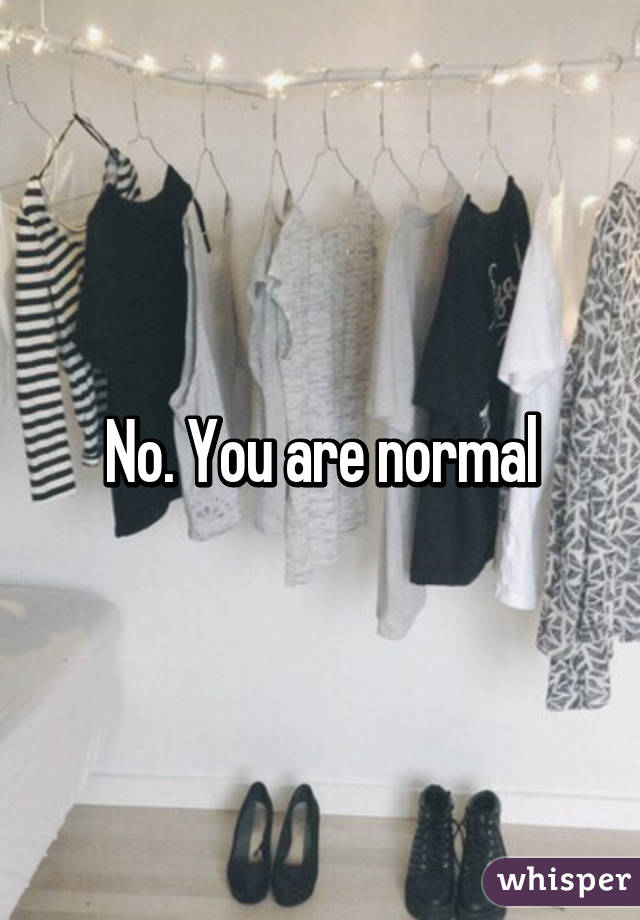 No. You are normal