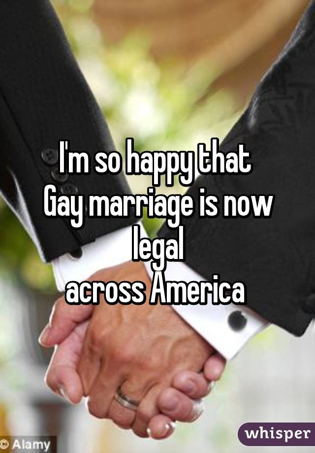 I'm so happy that 
Gay marriage is now legal
across America 