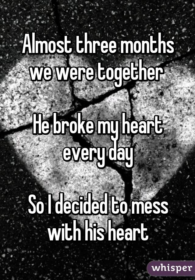 Almost three months we were together 

He broke my heart every day

So I decided to mess with his heart