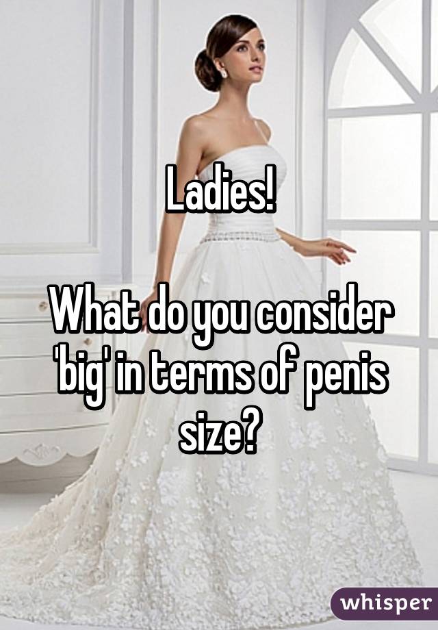 Ladies!

What do you consider 'big' in terms of penis size?