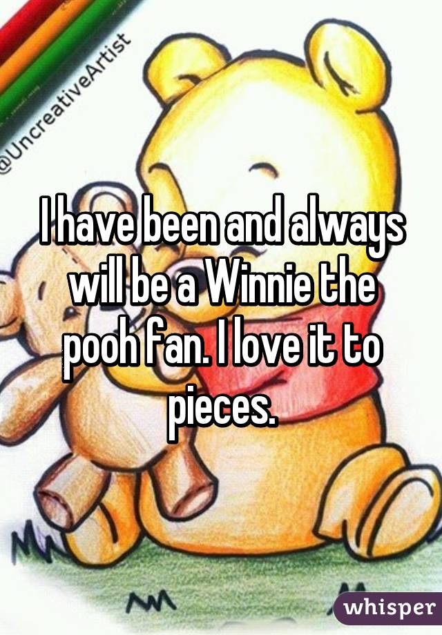 I have been and always will be a Winnie the pooh fan. I love it to pieces.