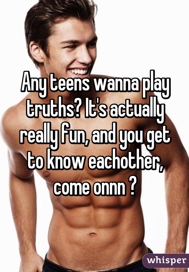 Any teens wanna play truths? It's actually really fun, and you get to know eachother, come onnn 😉