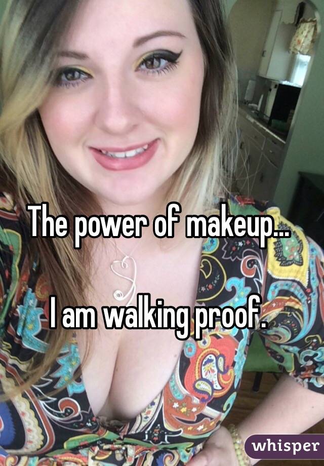 The power of makeup...

I am walking proof. 