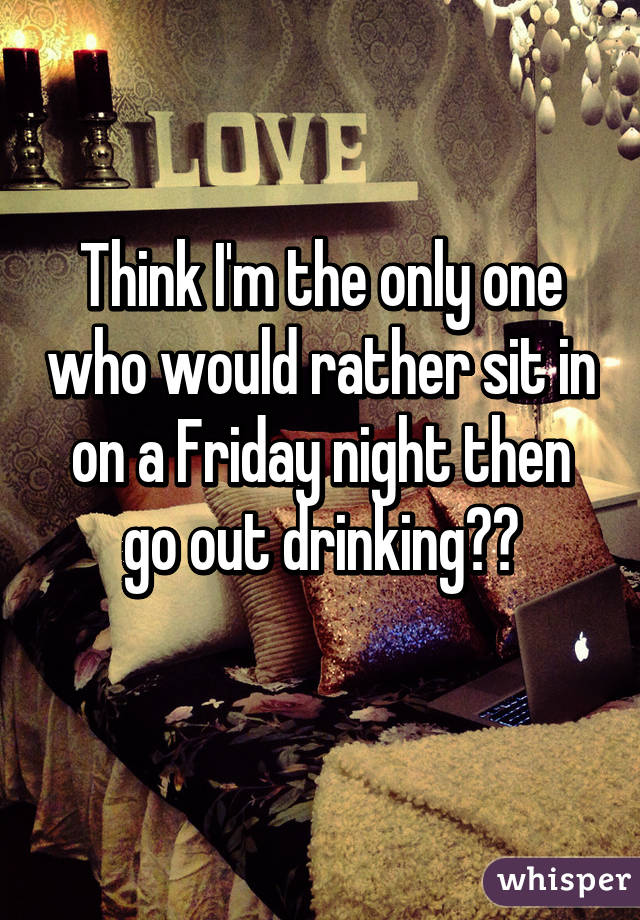 Think I'm the only one who would rather sit in on a Friday night then go out drinking👌🏼
