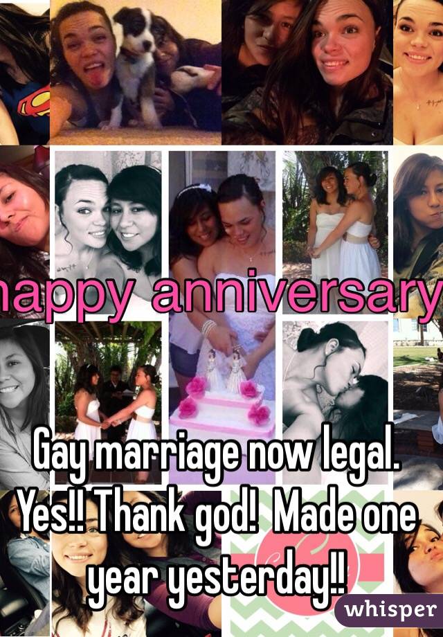 Gay marriage now legal. Yes!! Thank god!  Made one year yesterday!! 