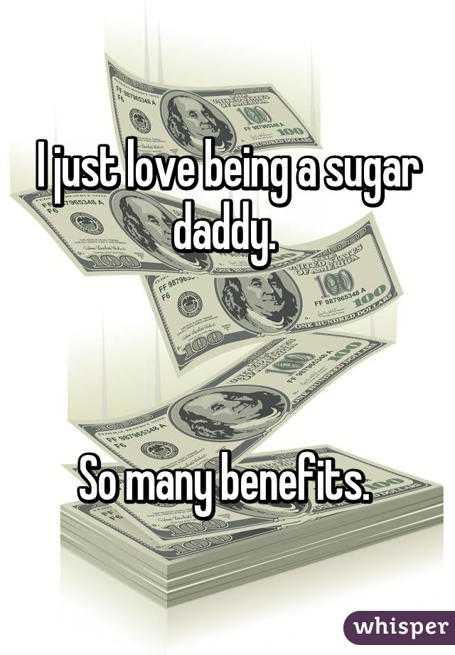 I just love being a sugar daddy. 



So many benefits. 