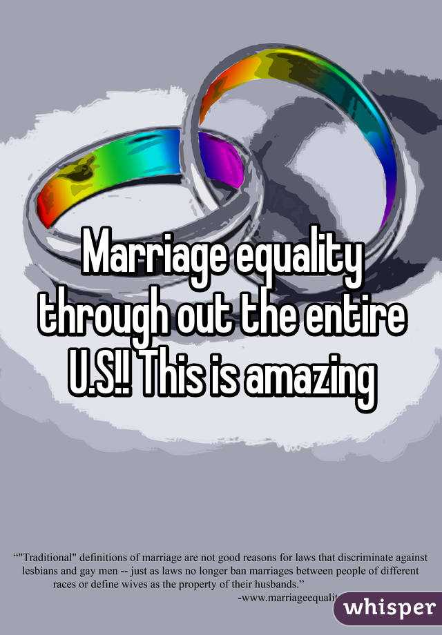 Marriage equality through out the entire U.S!! This is amazing