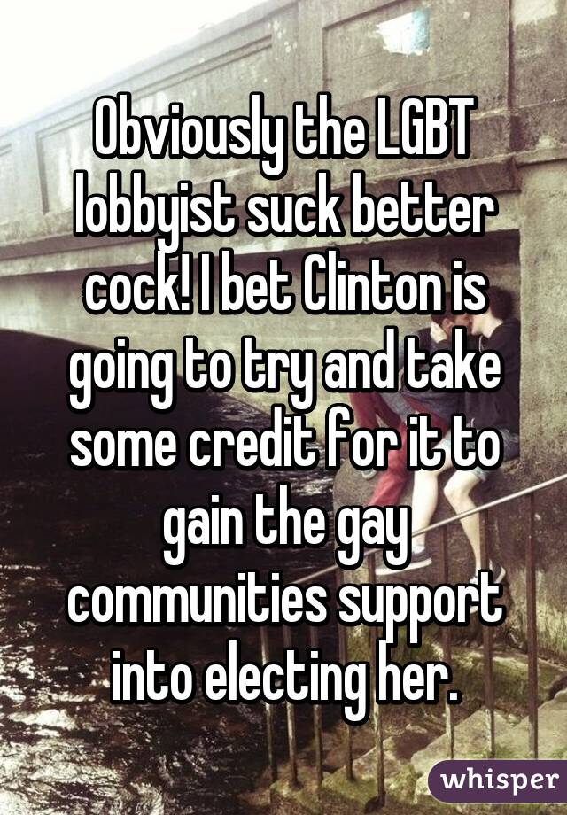 Obviously the LGBT lobbyist suck better cock! I bet Clinton is going to try and take some credit for it to gain the gay communities support into electing her.