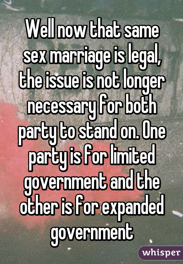 Well now that same sex marriage is legal, the issue is not longer necessary for both party to stand on. One party is for limited government and the other is for expanded government