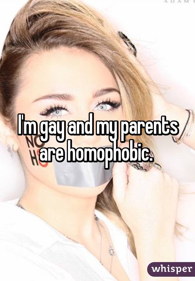 I'm gay and my parents are homophobic. 