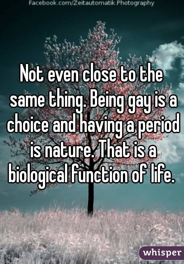 Not even close to the same thing. Being gay is a choice and having a period is nature. That is a biological function of life. 