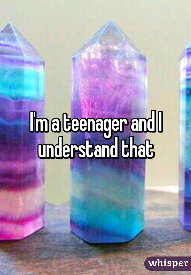 I'm a teenager and I understand that