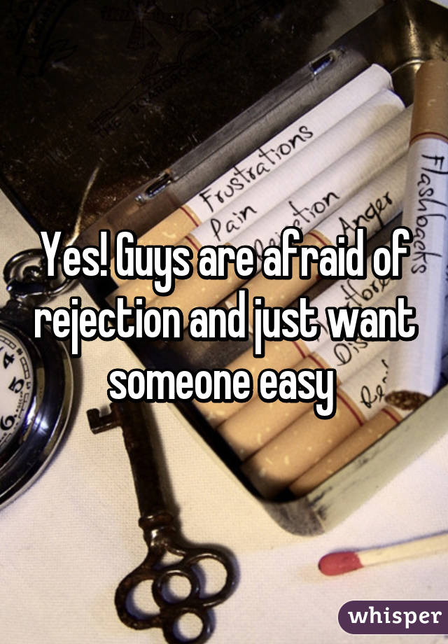 Yes! Guys are afraid of rejection and just want someone easy 