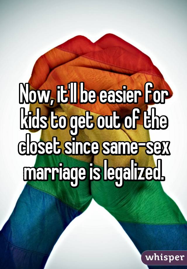 Now, it'll be easier for kids to get out of the closet since same-sex marriage is legalized.