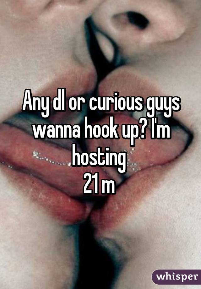 Any dl or curious guys wanna hook up? I'm hosting 
21 m 