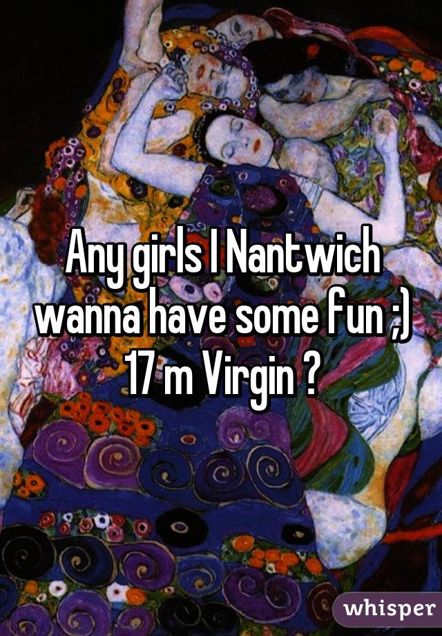 Any girls I Nantwich wanna have some fun ;) 17 m Virgin 😉