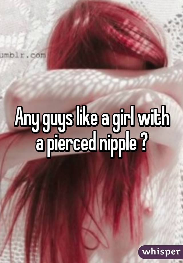 Any guys like a girl with a pierced nipple 😉