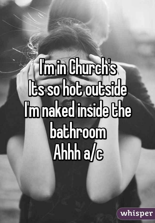 I'm in Church's
Its so hot outside
I'm naked inside the bathroom
Ahhh a/c