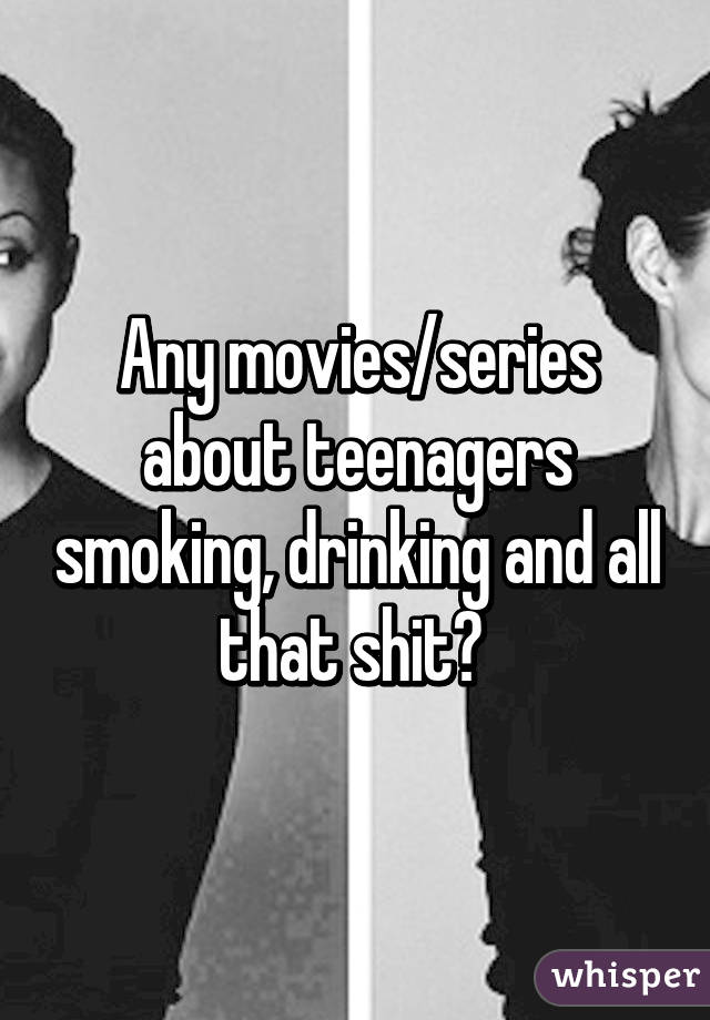 Any movies/series about teenagers smoking, drinking and all that shit? 