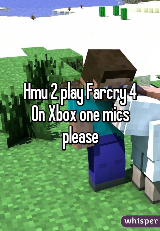 Hmu 2 play Farcry 4
On Xbox one mics please