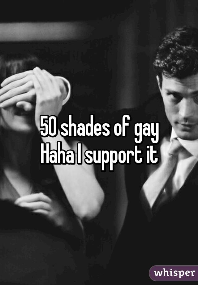 50 shades of gay
Haha I support it