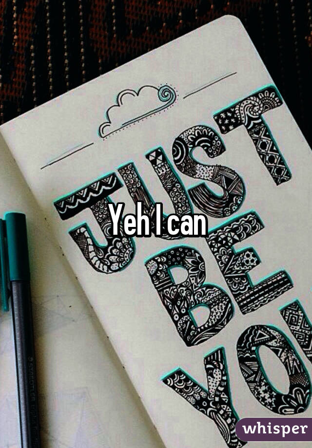 Yeh I can