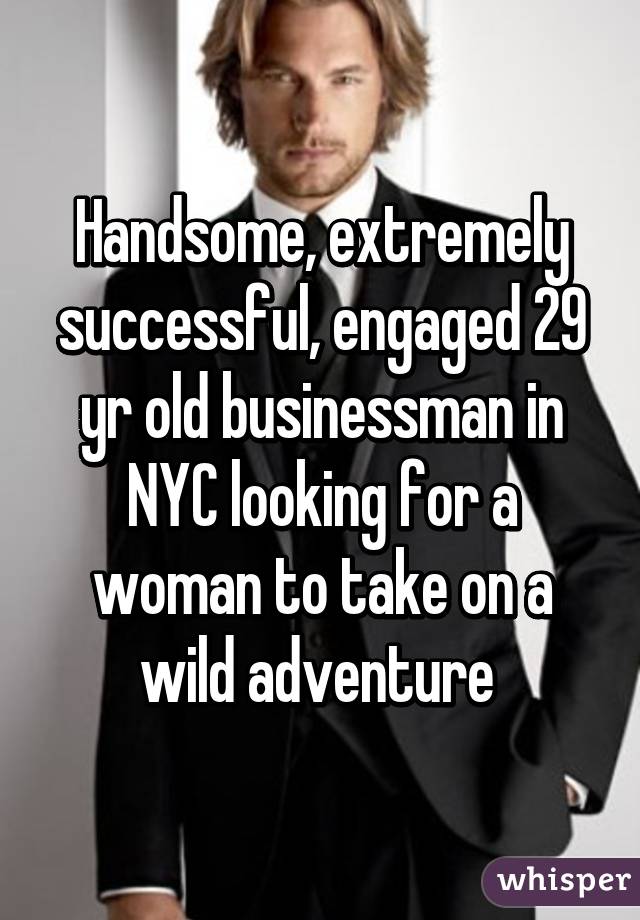 Handsome, extremely successful, engaged 29 yr old businessman in NYC looking for a woman to take on a wild adventure 