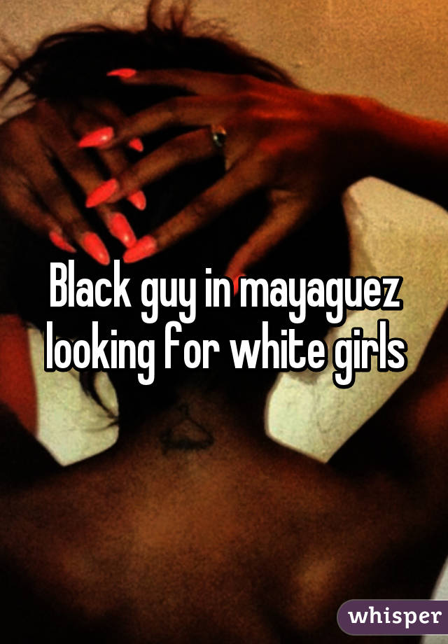 Black guy in mayaguez looking for white girls