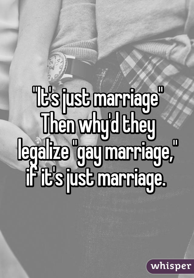 "It's just marriage"
Then why'd they legalize "gay marriage," if it's just marriage. 