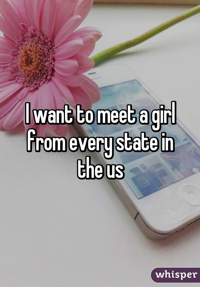 I want to meet a girl from every state in the us