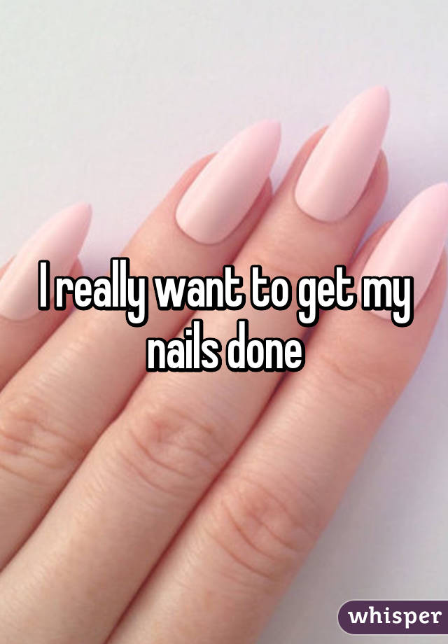 I really want to get my nails done