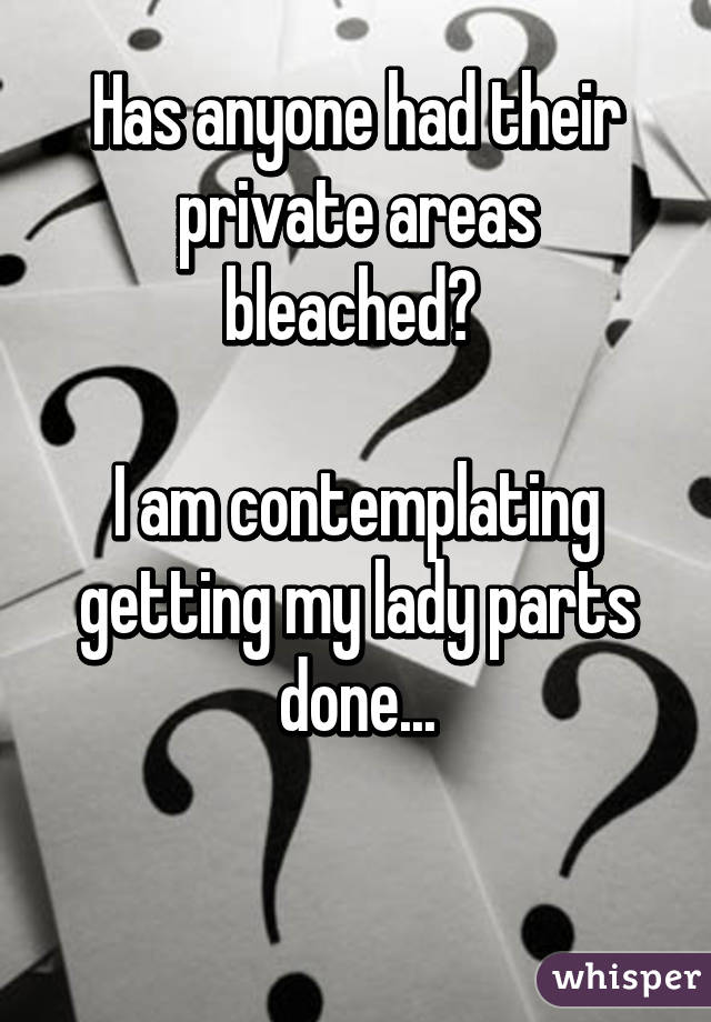 Has anyone had their private areas bleached? 

I am contemplating getting my lady parts done...

