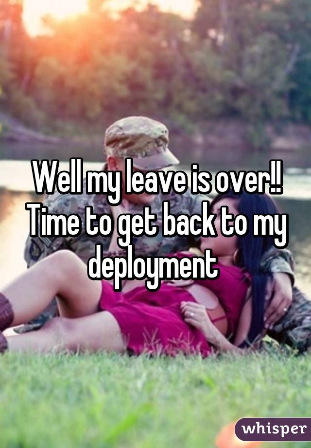 Well my leave is over!! Time to get back to my deployment 