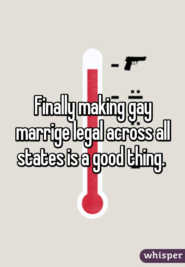 Finally making gay marrige legal across all states is a good thing. 