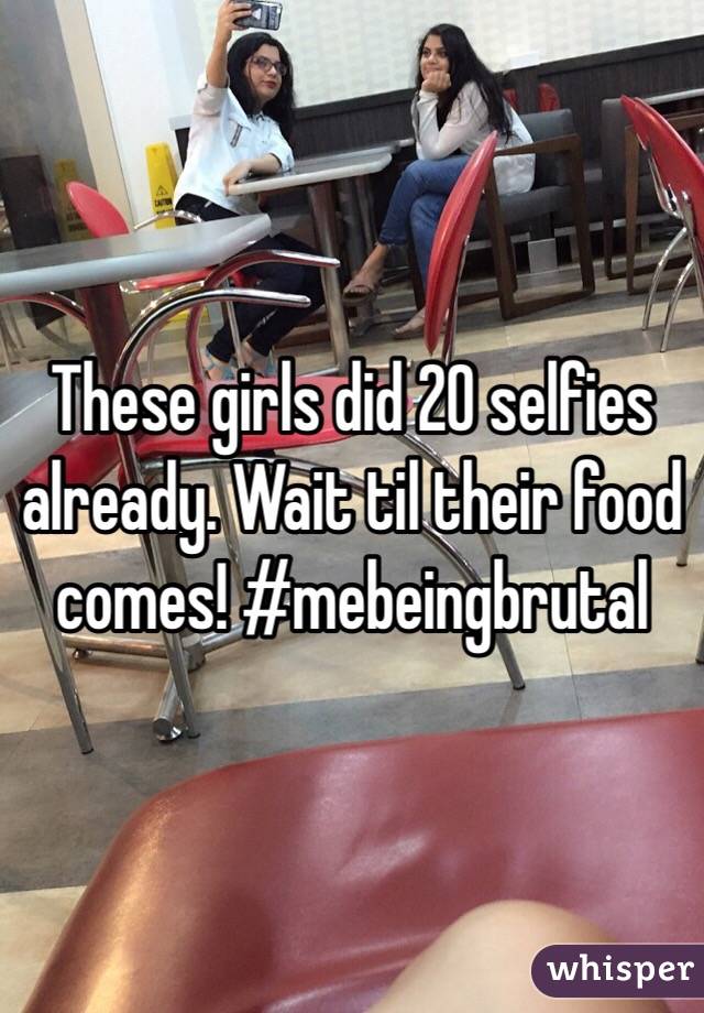 These girls did 20 selfies already. Wait til their food comes! #mebeingbrutal