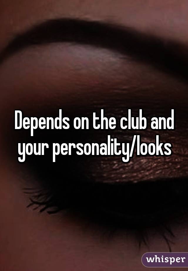 Depends on the club and your personality/looks