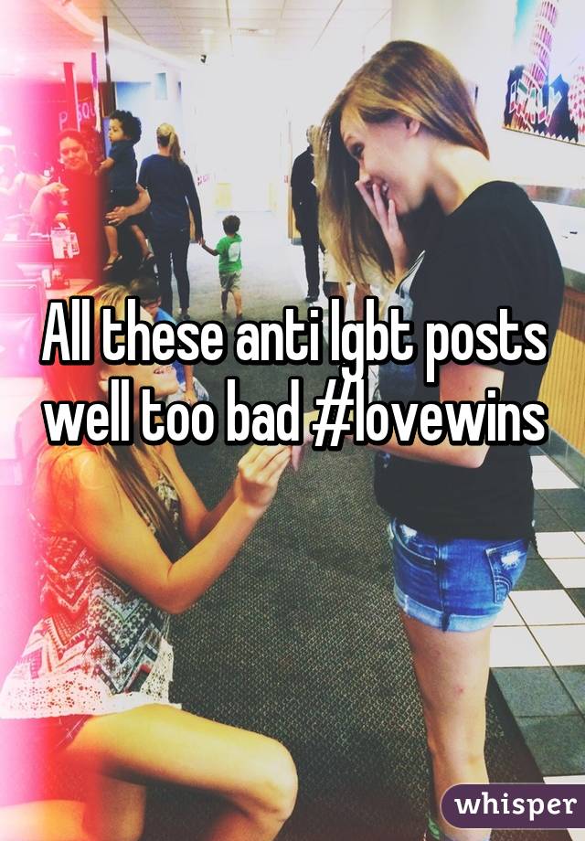 All these anti lgbt posts well too bad #lovewins
