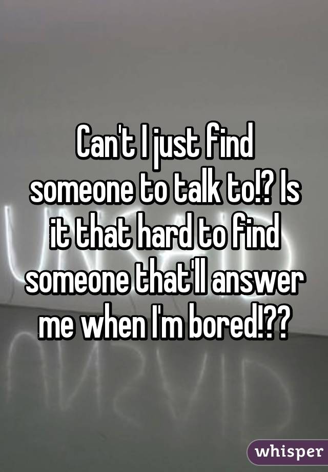 Can't I just find someone to talk to!? Is it that hard to find someone that'll answer me when I'm bored!?😟