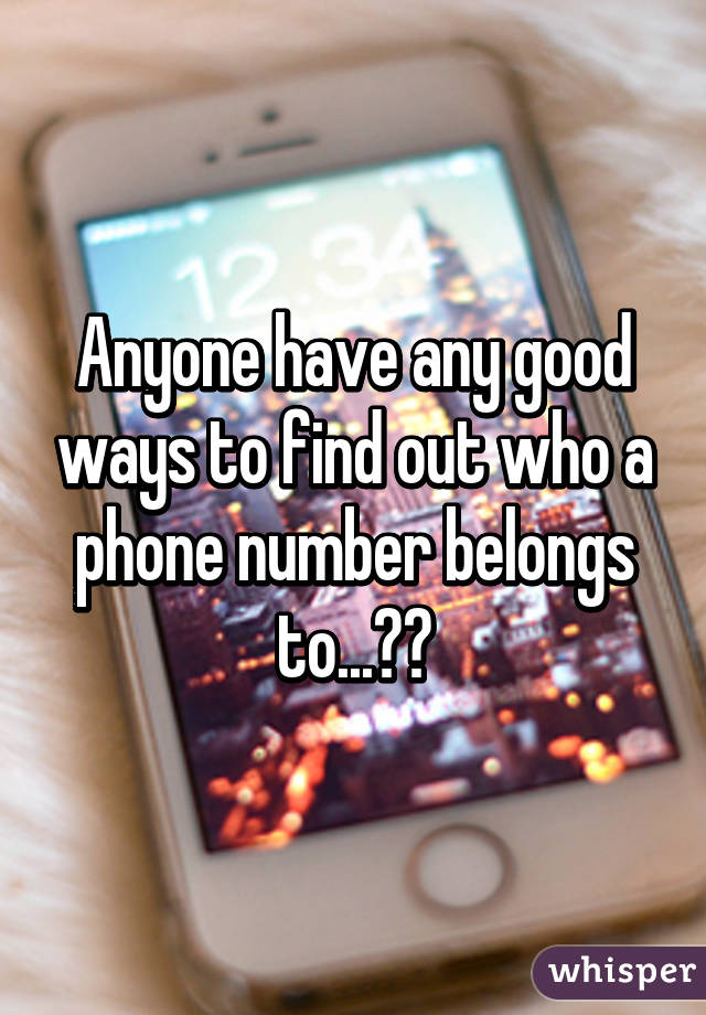 Anyone have any good ways to find out who a phone number belongs to...??