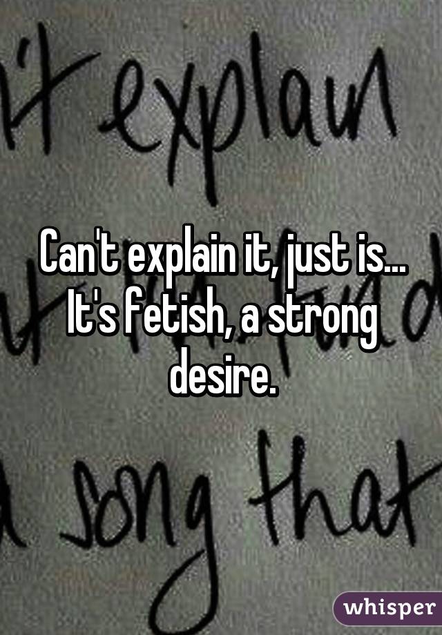 Can't explain it, just is... It's fetish, a strong desire.