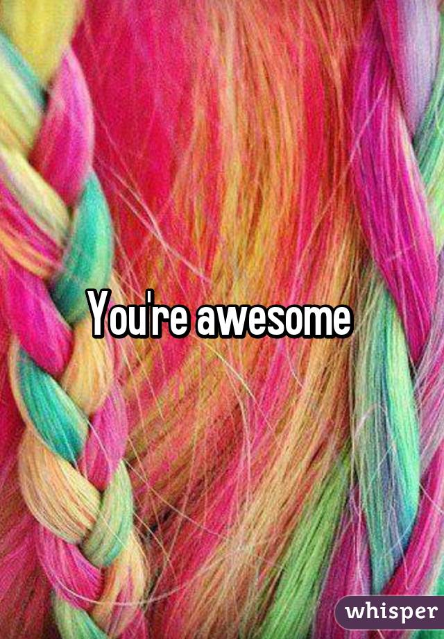 You're awesome 