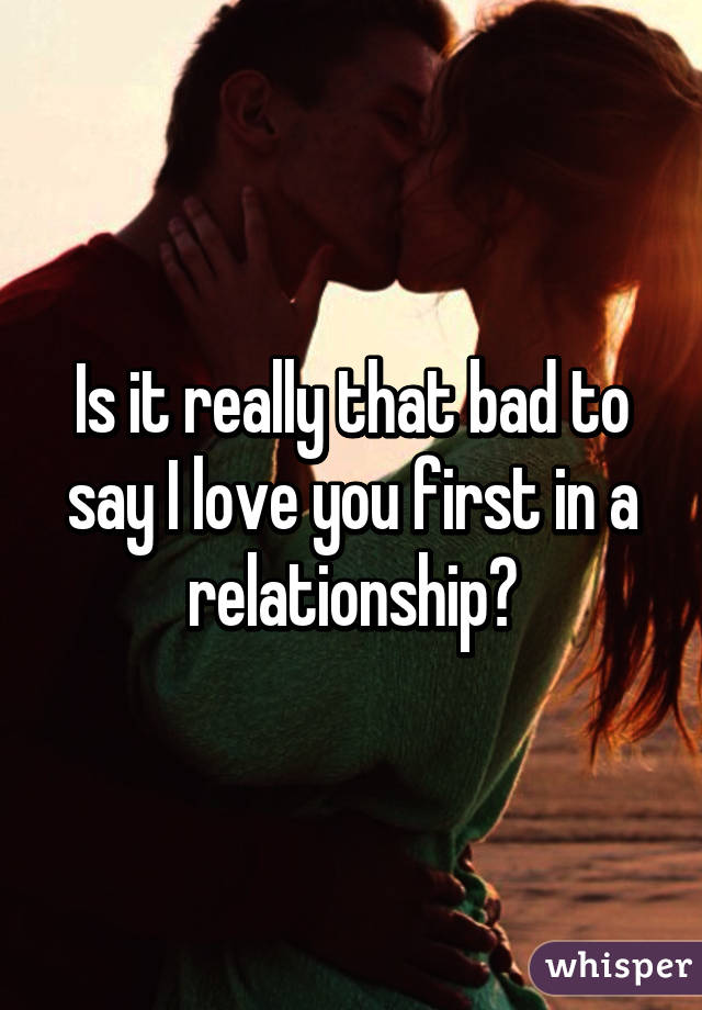 Is it really that bad to say I love you first in a relationship?