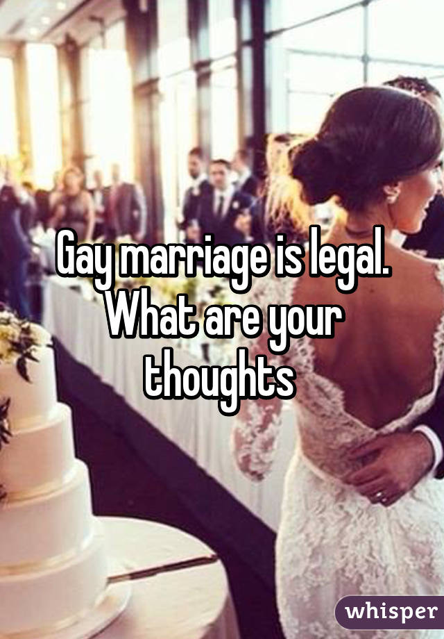 Gay marriage is legal. What are your thoughts 