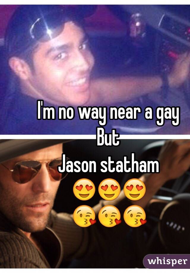 I'm no way near a gay
But 
Jason statham
😍😍😍
😘😘😘