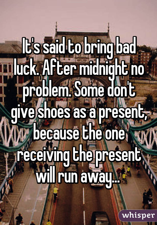 It's said to bring bad luck. After midnight no problem. Some don't give shoes as a present, because the one receiving the present will run away... 