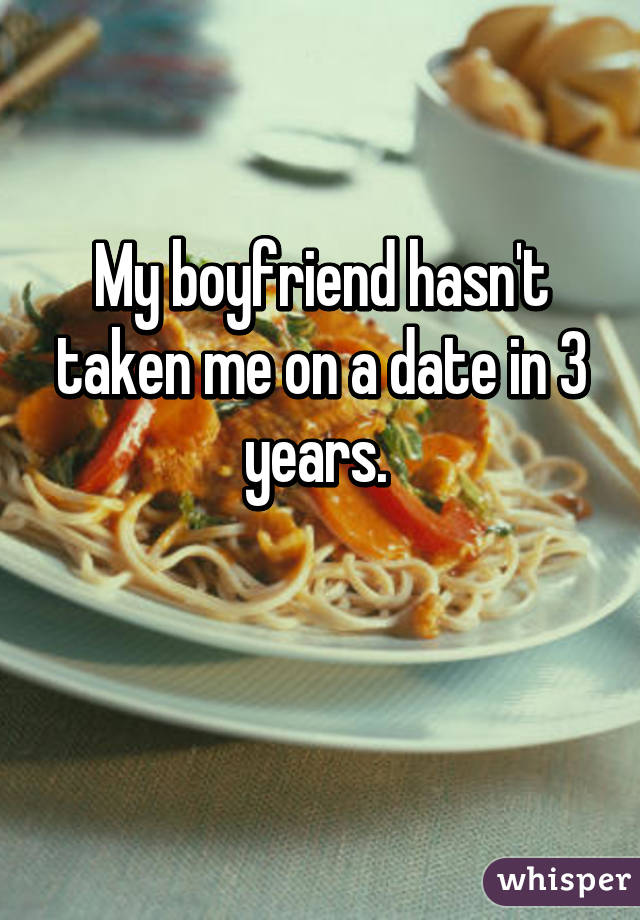 My boyfriend hasn't taken me on a date in 3 years. 

