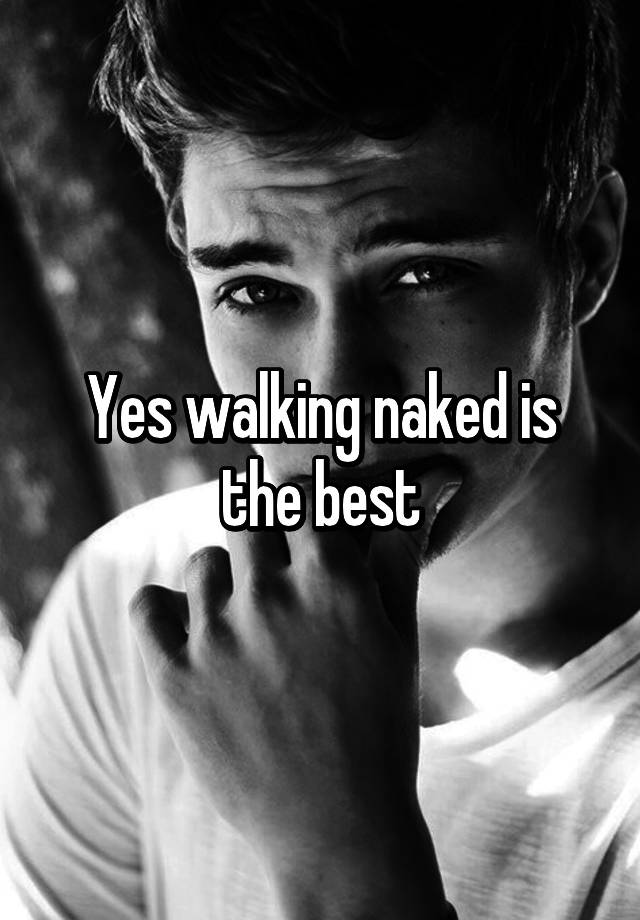 Yes Walking Naked Is The Best 