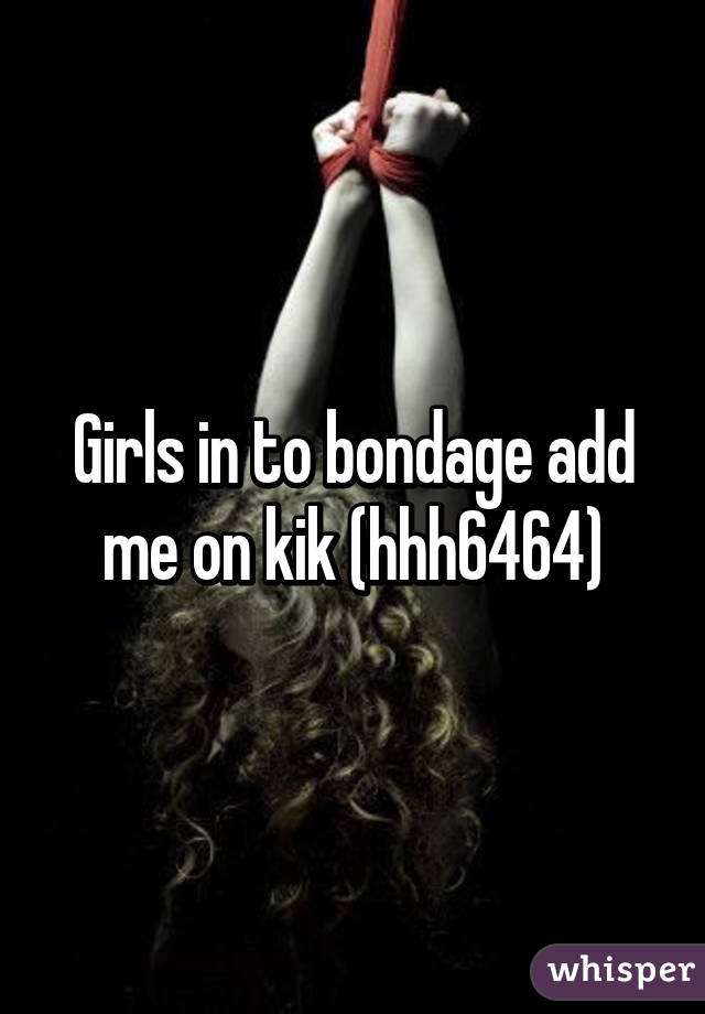 Girls in to bondage add me on kik (hhh6464)